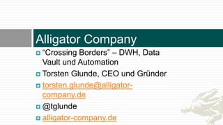 Alligator Company
 “Crossing Borders” – DWH, Data
Vault und Automation
 Torsten Glunde, CEO und Gründer
 torsten.glunde@alligator-
company.de
 @tglunde
 alligator-company.de
 