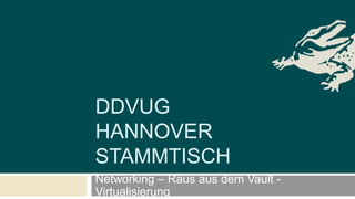 DDVUG
HANNOVER
STAMMTISCH
Networking – Raus aus dem Vault -
Virtualisierung
 