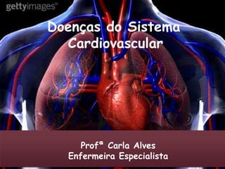 Doenças do Sistema
Cardiovascular
Profª Carla Alves
Enfermeira Especialista
 