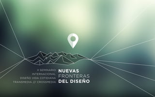 NUEVAS
FRONTERAS
DEL DISEÑO
II SEMINARIO
INTERNACIONAL
DISEÑO VIDA COTIDIANA
TRANSMEDIA /// CROSSMEDIA
 