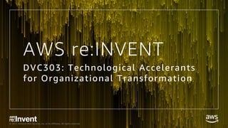 © 2017, Amazon Web Services, Inc. or its Affiliates. All rights reserved.
AWS re:INVENT
DVC303: Technological Accelerants
for Organizational Transformation
 