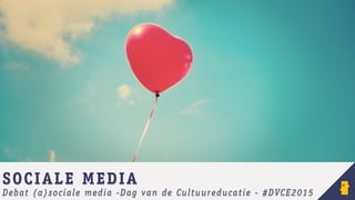 SOCIALE MEDIA
Debat (a)sociale media -Dag van de Cultuureducatie - #DVCE2015
 