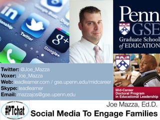 Joe Mazza, Ed.D.
Social Media To Engage Families
Twitter: @Joe_Mazza
Voxer: Joe_Mazza
Web: leadlearner.com / gse.upenn.edu/midcareer
Skype: leadlearner
Email: mazzajos@gse.upenn.edu
 