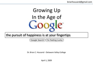brianhousand@gmail.com



                     Growing Up
                    In the Age of


the pursuit of happiness is at your fingertips



               Dr. Brian C. Housand - Delaware Valley College


                               April 1, 2009
 