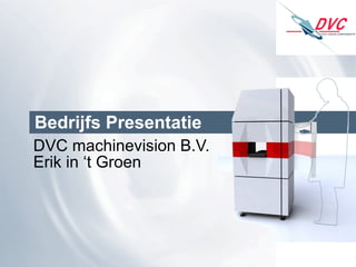 Bedrijfs Presentatie DVC machinevision B.V. Erik in ‘t Groen 