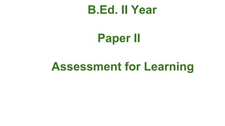 B.Ed. II Year
Paper II
Assessment for Learning
 