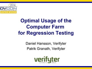 Optimal Usage of the
Computer Farm
for Regression Testing
Daniel Hansson, Verifyter
Patrik Granath, Verifyter
 