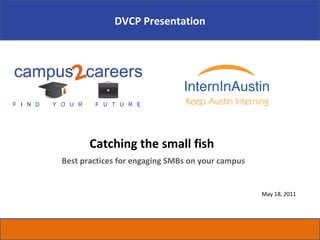 Catching the small fish  Best practices for engaging SMBs on your campus May 18, 2011 DVCP Presentation 
