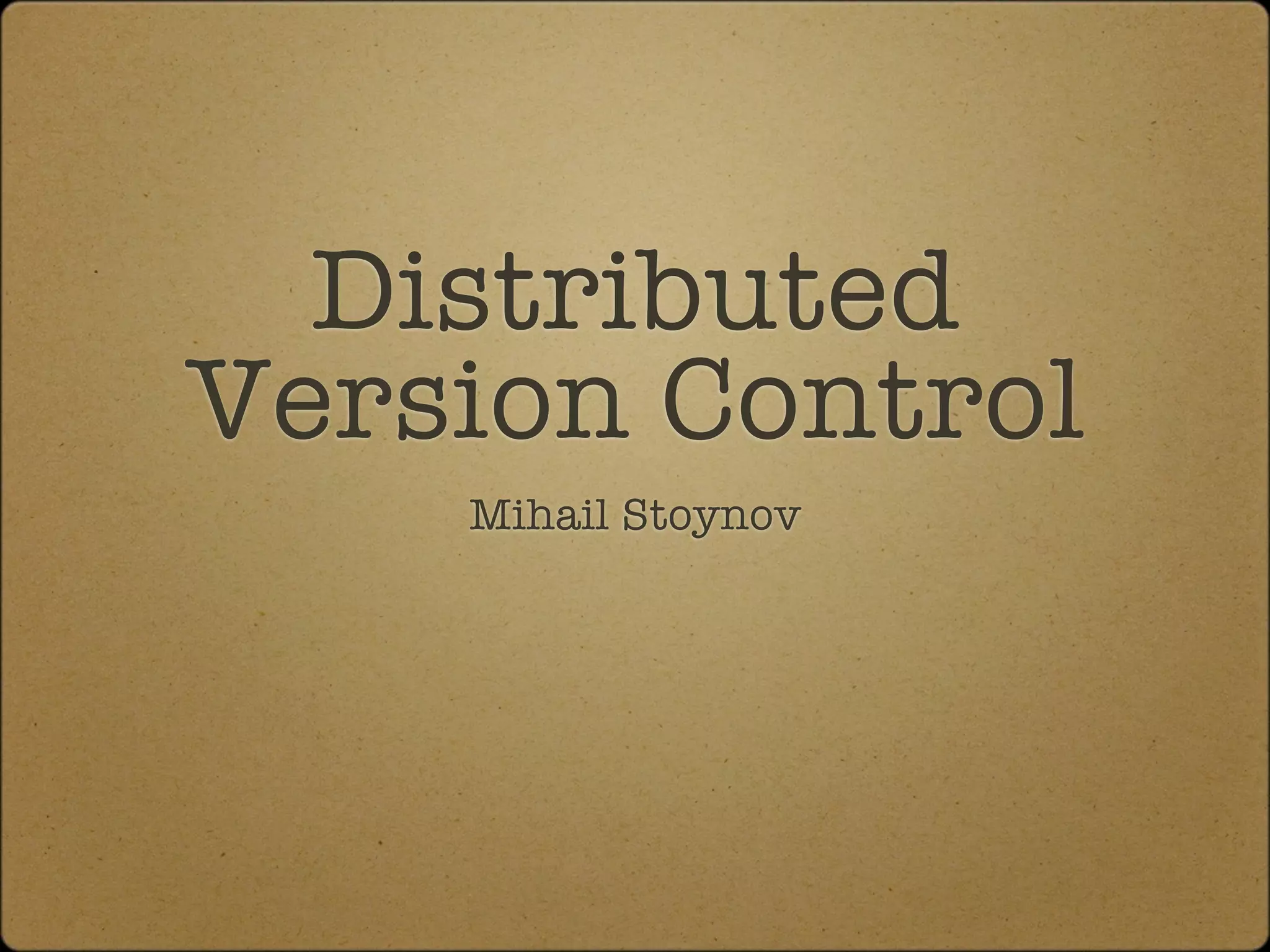 Distributed
Version Control
    Mihail Stoynov
 