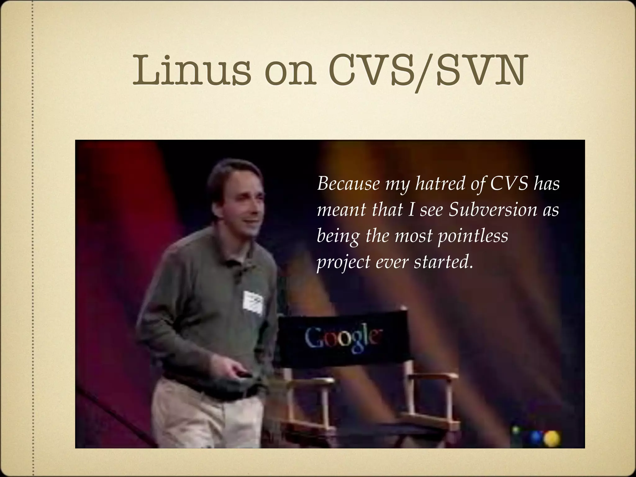 Linus on CVS/SVN

       Because my hatred of CVS has
       meant that I see Subversion as
       being the most pointless
       project ever started.
 