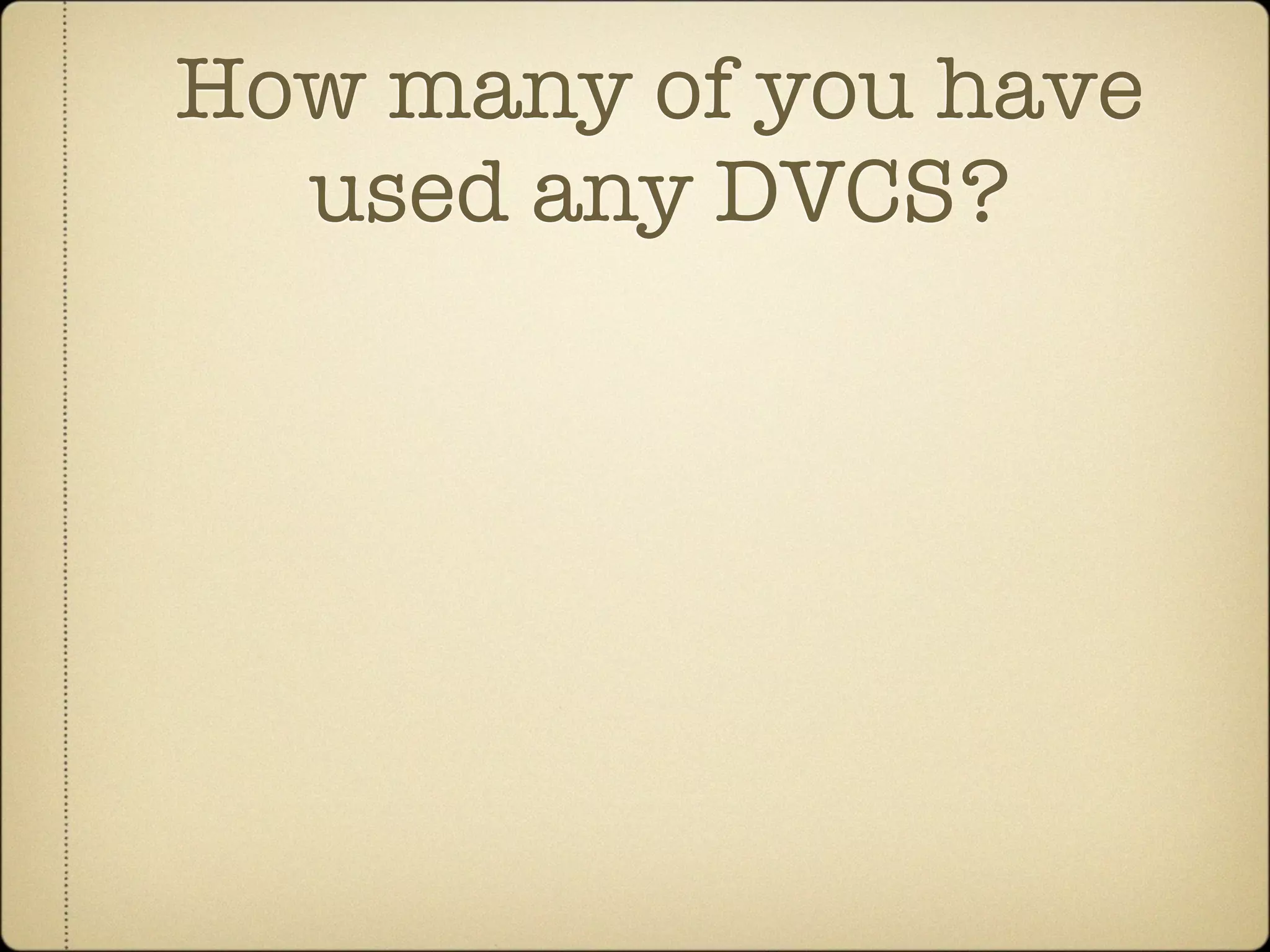 How many of you have
  used any DVCS?
 