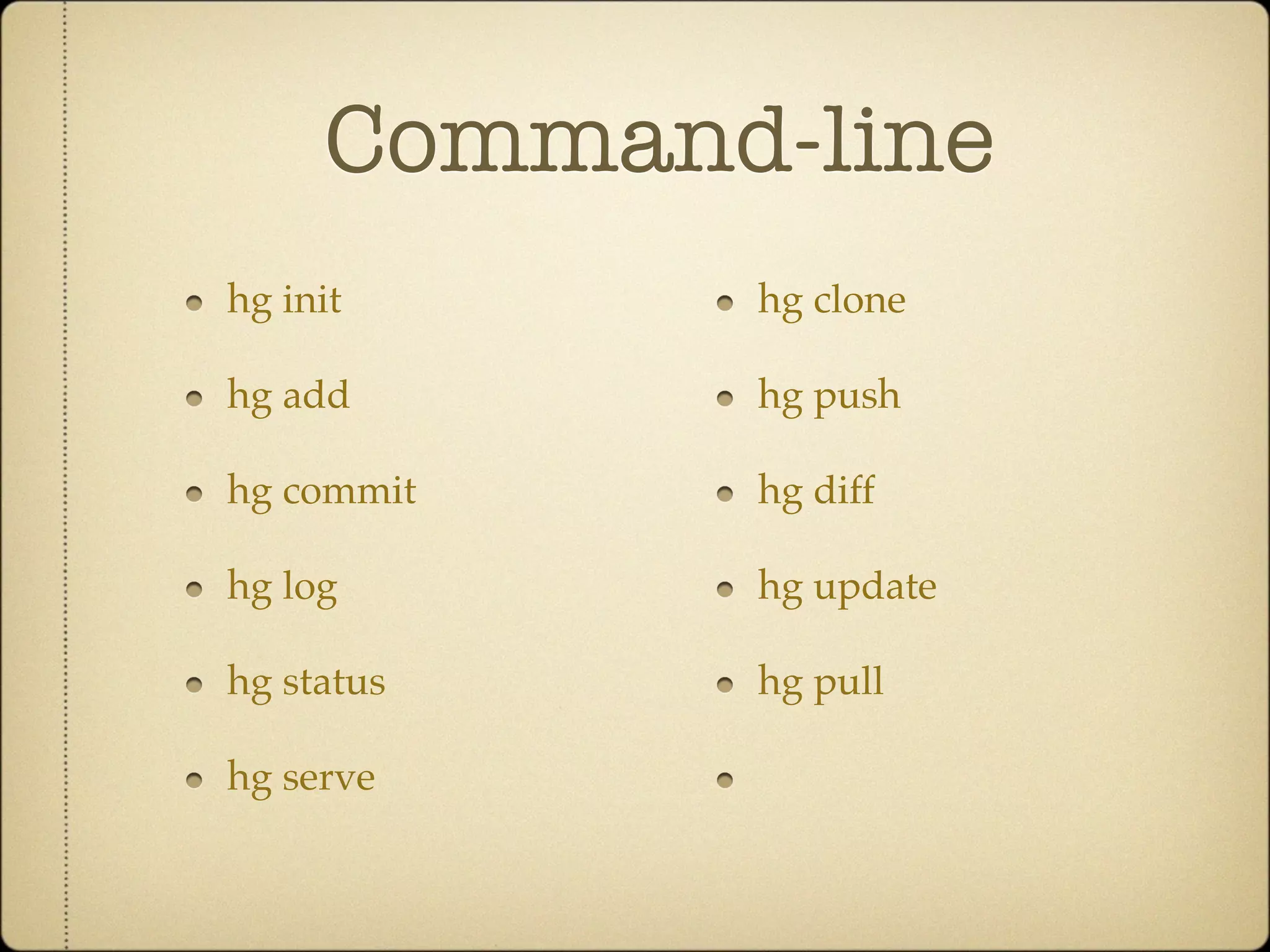 Command-line
hg init     hg clone

hg add      hg push

hg commit   hg diff

hg log      hg update

hg status   hg pull

hg serve
 