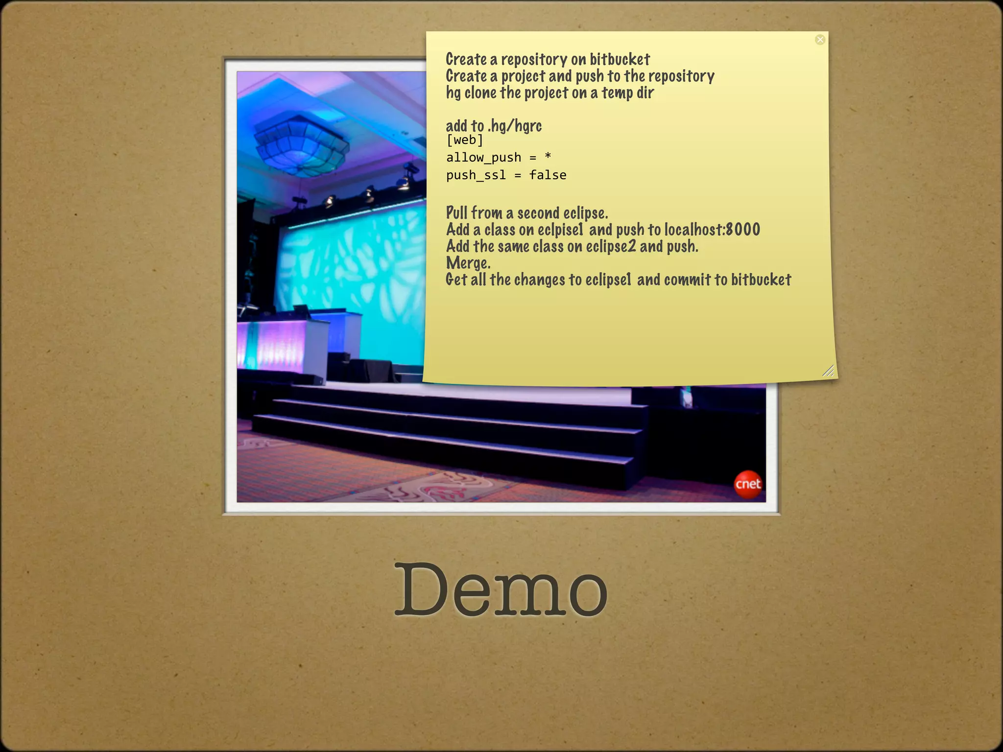Create a repository on bitbucket
Create a project and push to the repository
hg clone the project on a temp dir

add to .hg/hgrc
[web]
allow_push = *
push_ssl = false

Pull from a second eclipse.
Add a class on eclpise1 and push to localhost:8000
Add the same class on eclipse2 and push.
Merge.
Get all the changes to eclipse1 and commit to bitbucket




Demo
 