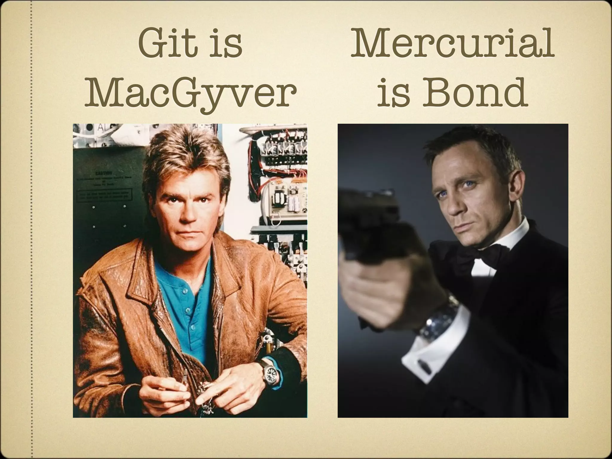 Git is   Mercurial
MacGyver    is Bond
 