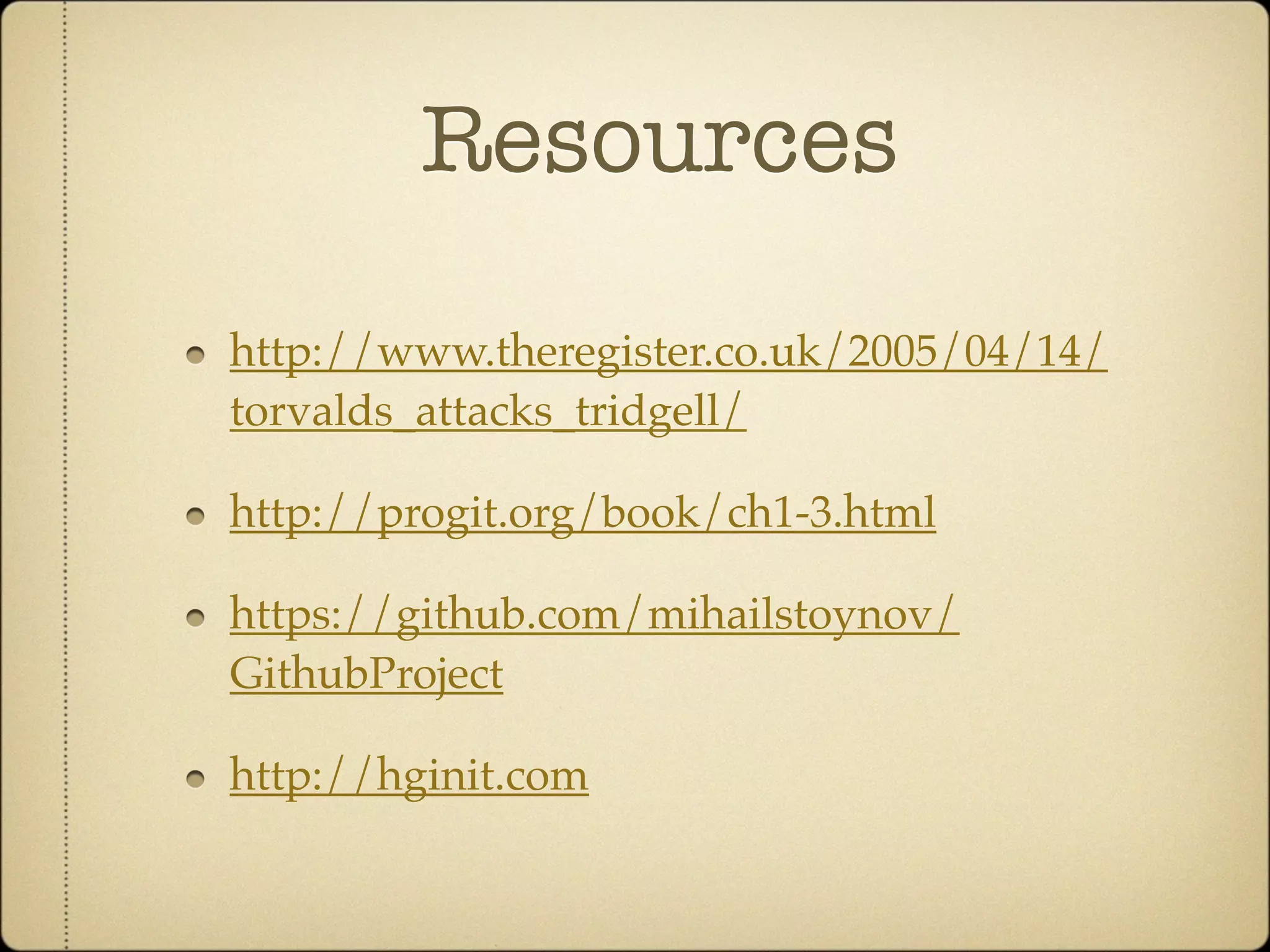 Resources

http://www.theregister.co.uk/2005/04/14/
torvalds_attacks_tridgell/

http://progit.org/book/ch1-3.html

https://github.com/mihailstoynov/
GithubProject

http://hginit.com
 