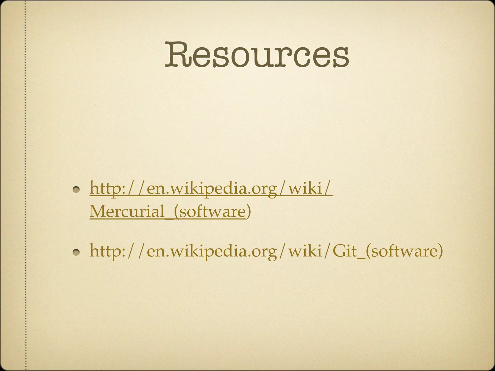 Resources


http://en.wikipedia.org/wiki/
Mercurial_(software)

http://en.wikipedia.org/wiki/Git_(software)
 