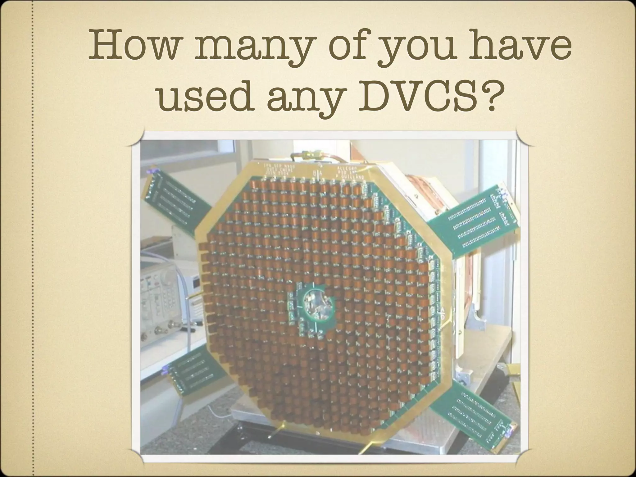 How many of you have
  used any DVCS?
 