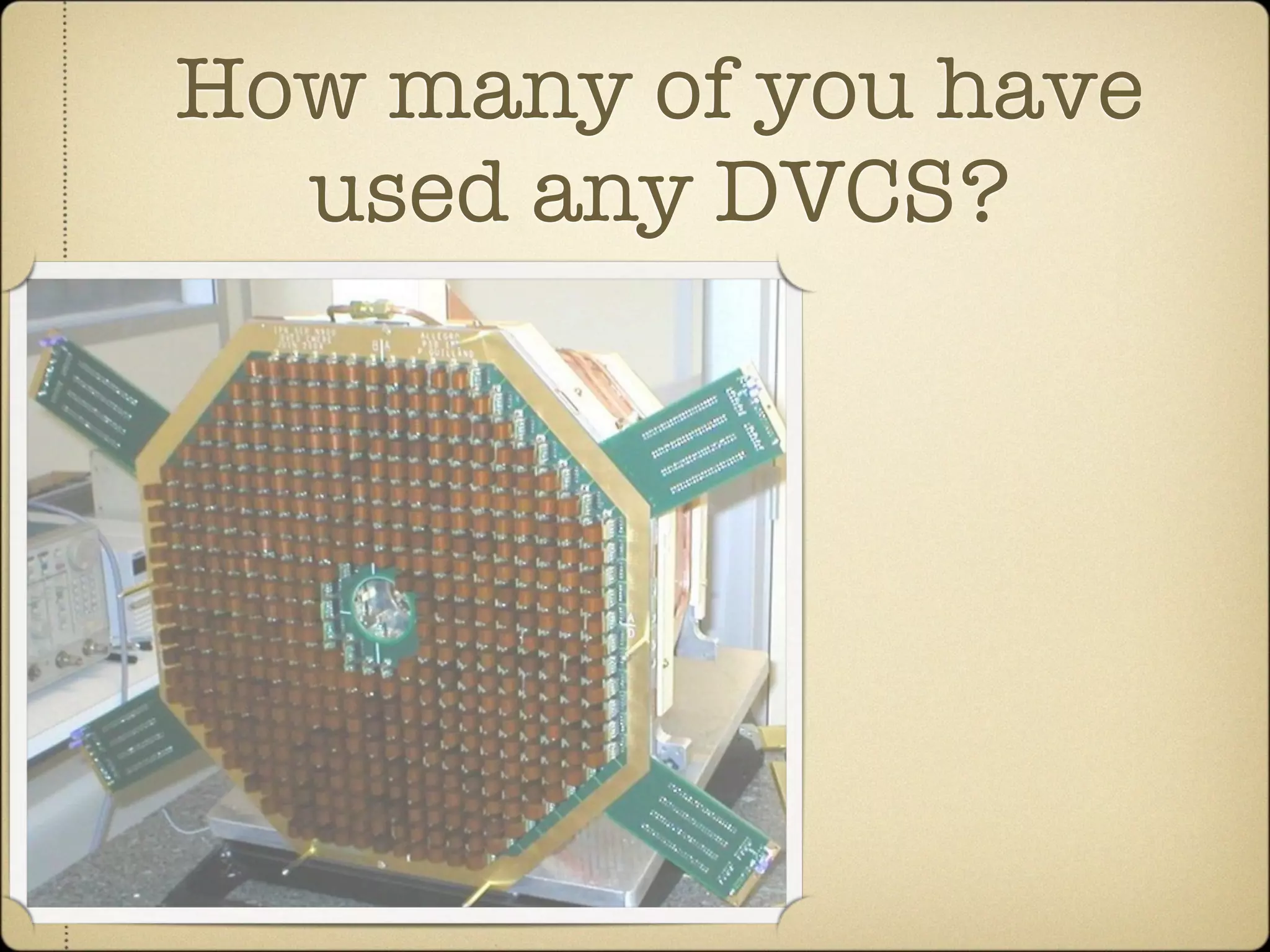 How many of you have
  used any DVCS?
 