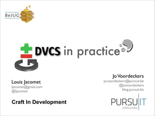 Craft In Development
DVCS in practice
JoVoordeckers
jo.voordeckers@pursuit.be
@jovoordeckers
blog.pursuit.be
Louis Jacomet
ljacomet@gmail.com
@ljacomet
 