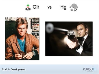 Craft In Development
Git vs Hg
 