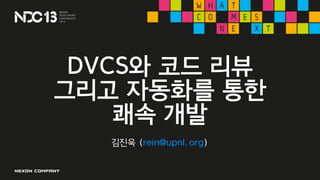 DVCS와 코드 리뷰
그리고 자동화를 통한
쾌속 개발
김진욱 (rein@upnl.org)
 