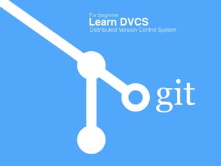 git
Learn DVCS
For beginner
Distributed Version Control System
 