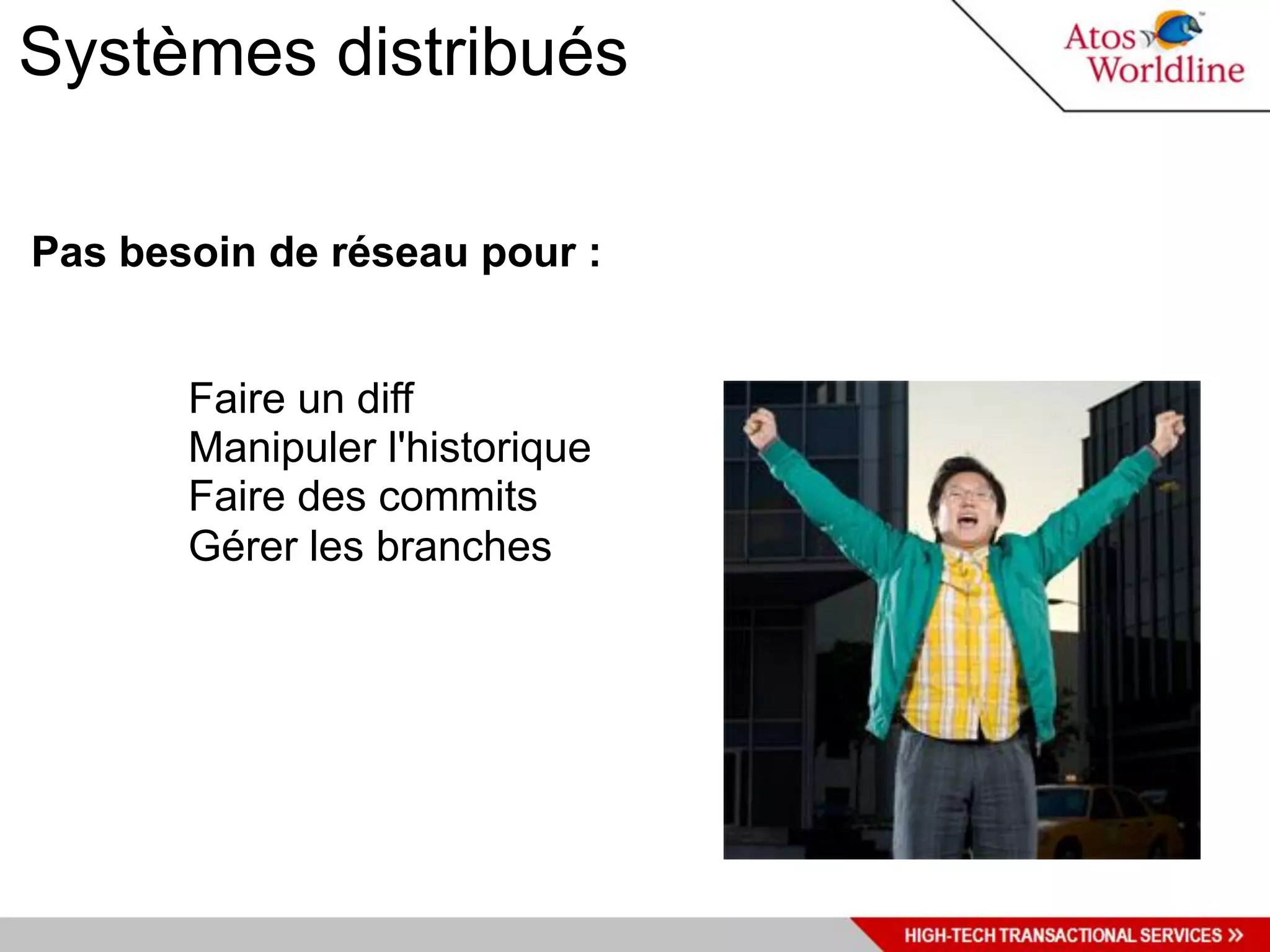 Systèmes distribués

Pas besoin de réseau pour :


       Faire un diff
       Manipuler l'historique
       Faire des commits
       Gérer les branches
 