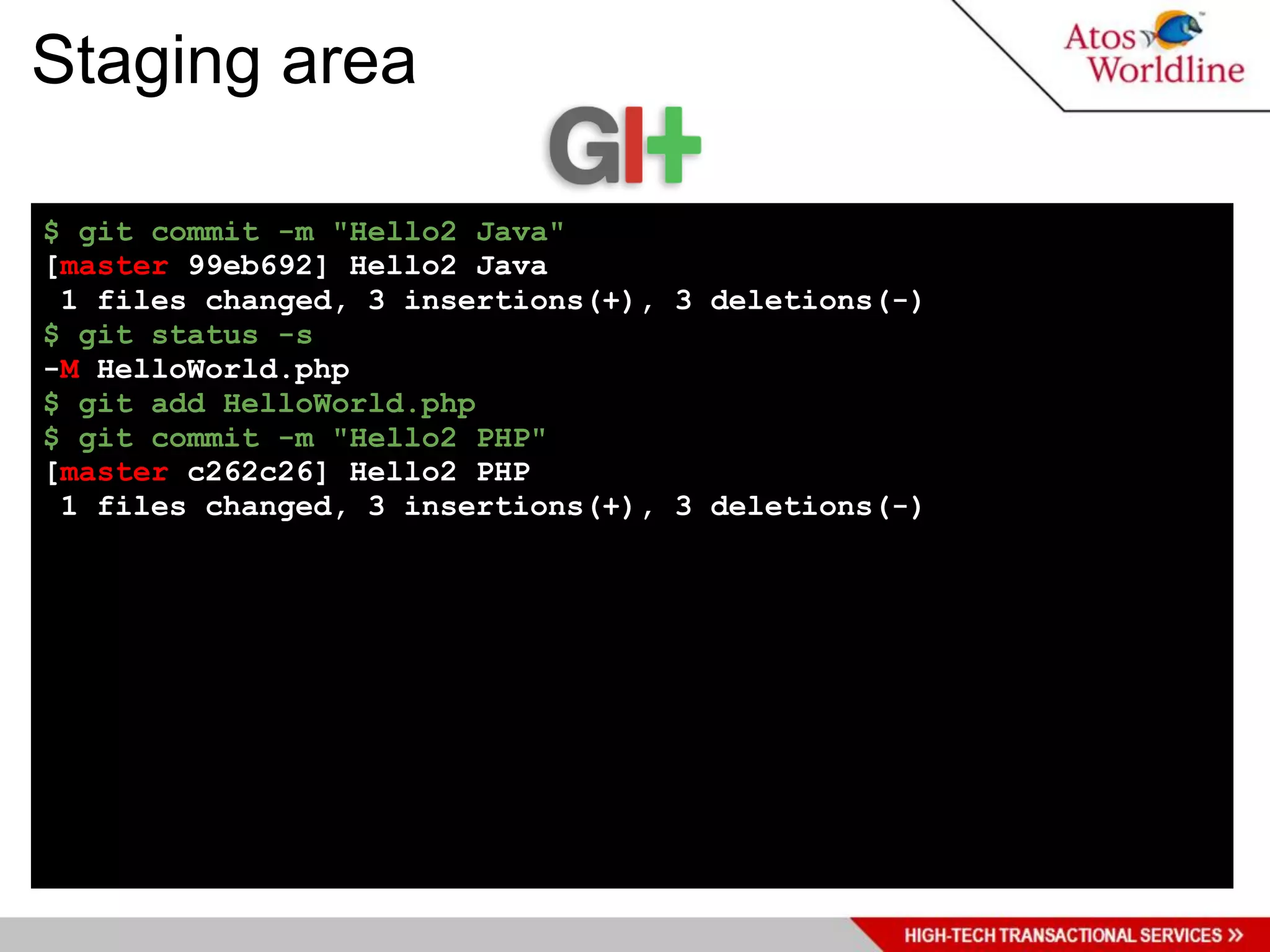Staging area

$ git commit -m "Hello2 Java"
[master 99eb692] Hello2 Java
 1 files changed, 3 insertions(+), 3 deletions(-)
$ git status -s
-M HelloWorld.php
$ git add HelloWorld.php
$ git commit -m "Hello2 PHP"
[master c262c26] Hello2 PHP
 1 files changed, 3 insertions(+), 3 deletions(-)
 