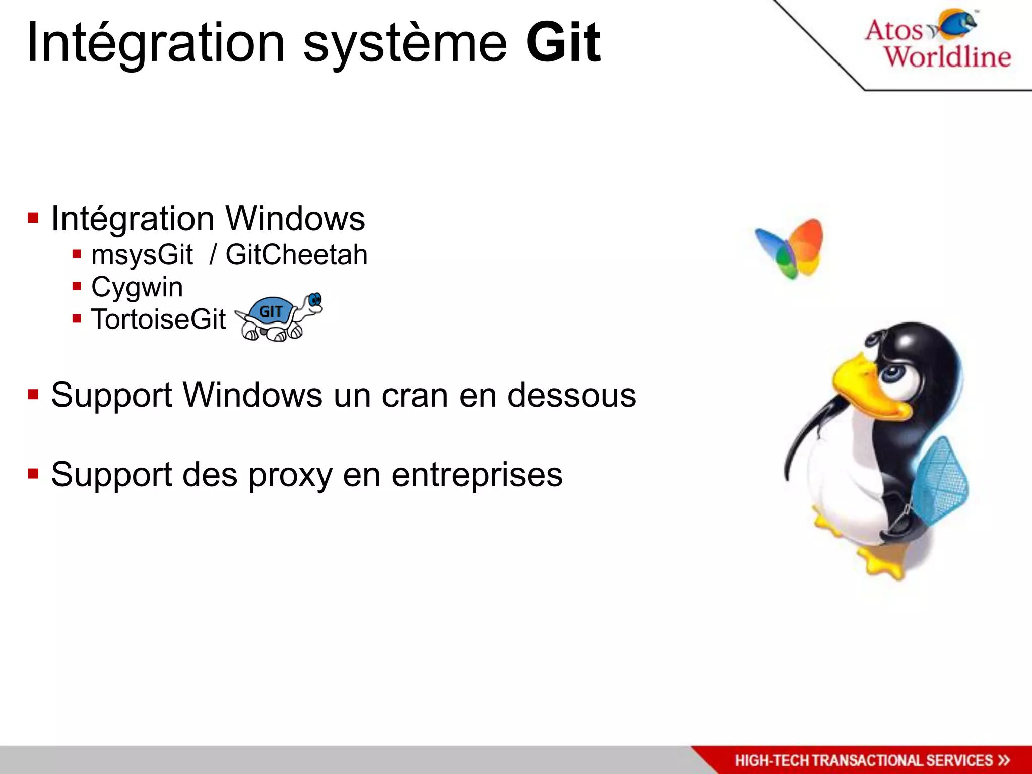 Intégration système Git


 Intégration Windows
   msysGit / GitCheetah
   Cygwin
   TortoiseGit

 Support Windows un cran en dessous

 Support des proxy en entreprises
 