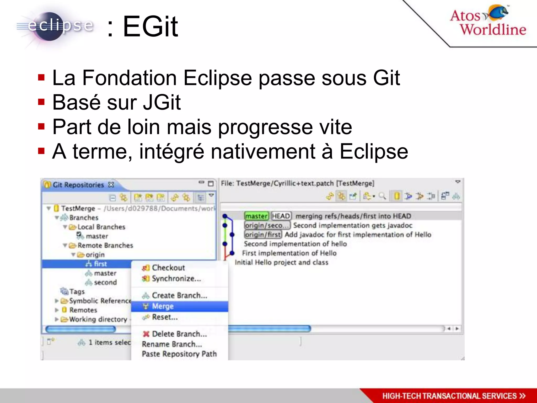: EGit
 La Fondation Eclipse passe sous Git
 Basé sur JGit
 Part de loin mais progresse vite
 A terme, intégré nativement à Eclipse
 