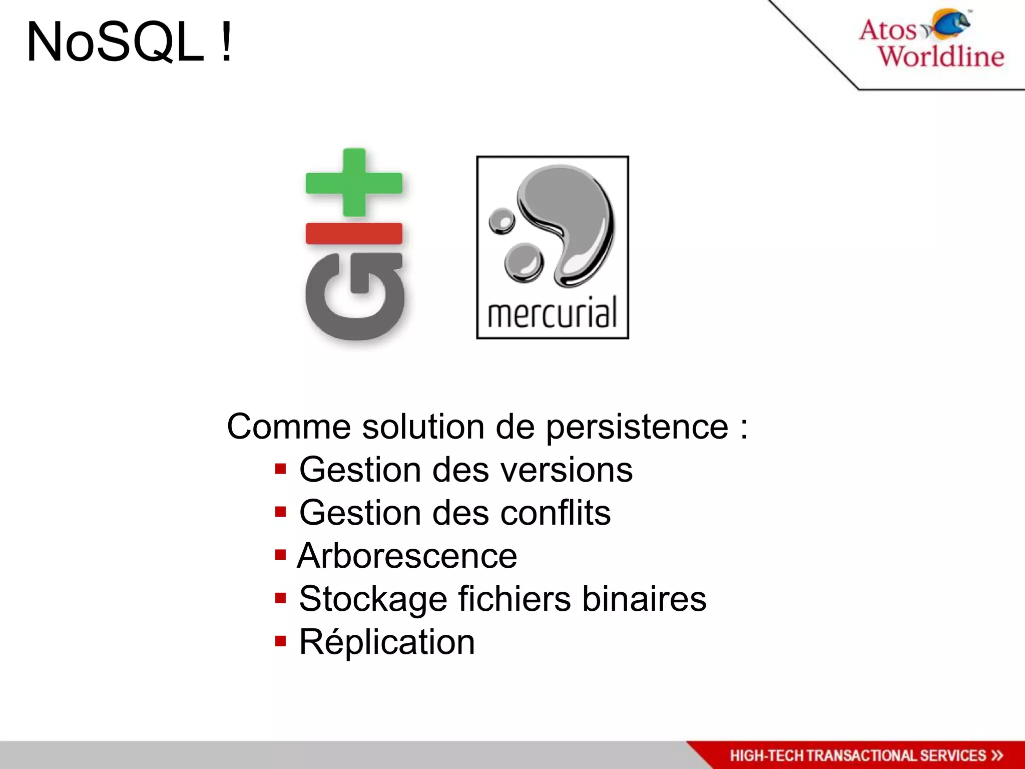 NoSQL !




      Comme solution de persistence :
         Gestion des versions
         Gestion des conflits
         Arborescence
         Stockage fichiers binaires
         Réplication
 