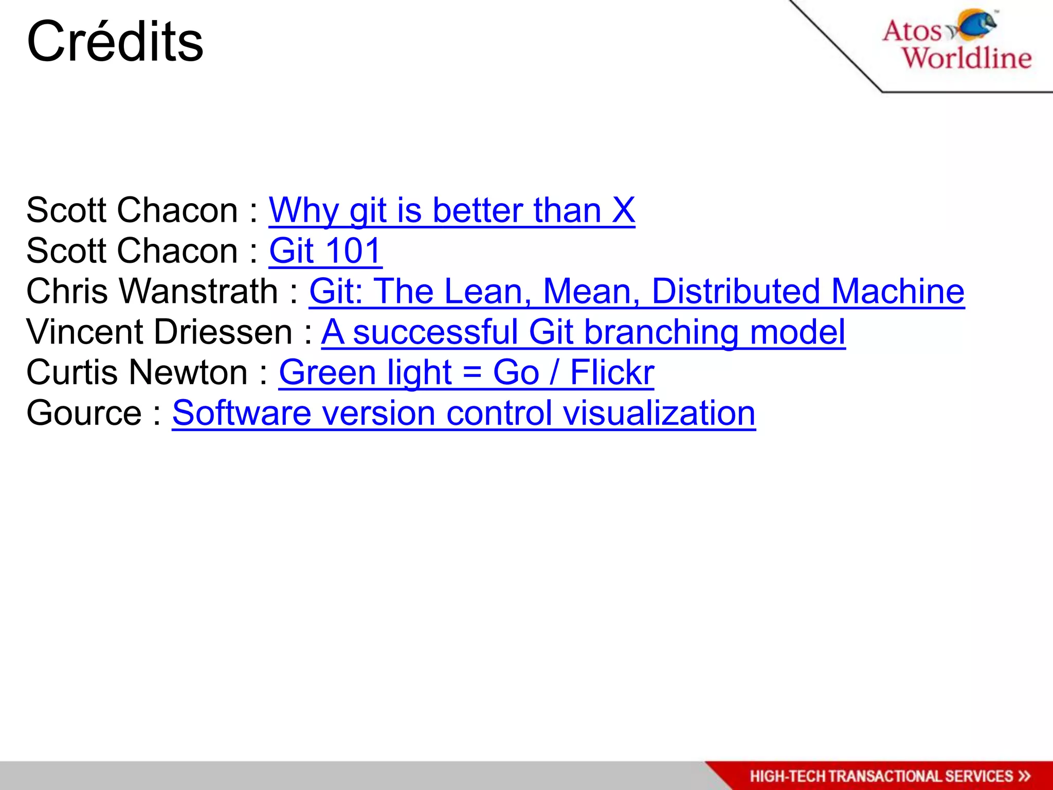 Crédits

Scott Chacon : Why git is better than X
Scott Chacon : Git 101
Chris Wanstrath : Git: The Lean, Mean, Distributed Machine
Vincent Driessen : A successful Git branching model
Curtis Newton : Green light = Go / Flickr
Gource : Software version control visualization
 