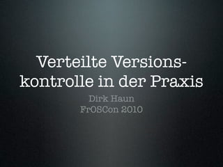Verteilte Versions-
kontrolle in der Praxis
         Dirk Haun
       FrOSCon 2010
 