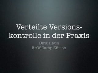 Verteilte Versions-
kontrolle in der Praxis
         Dirk Haun
      FrOSCamp Zürich
 