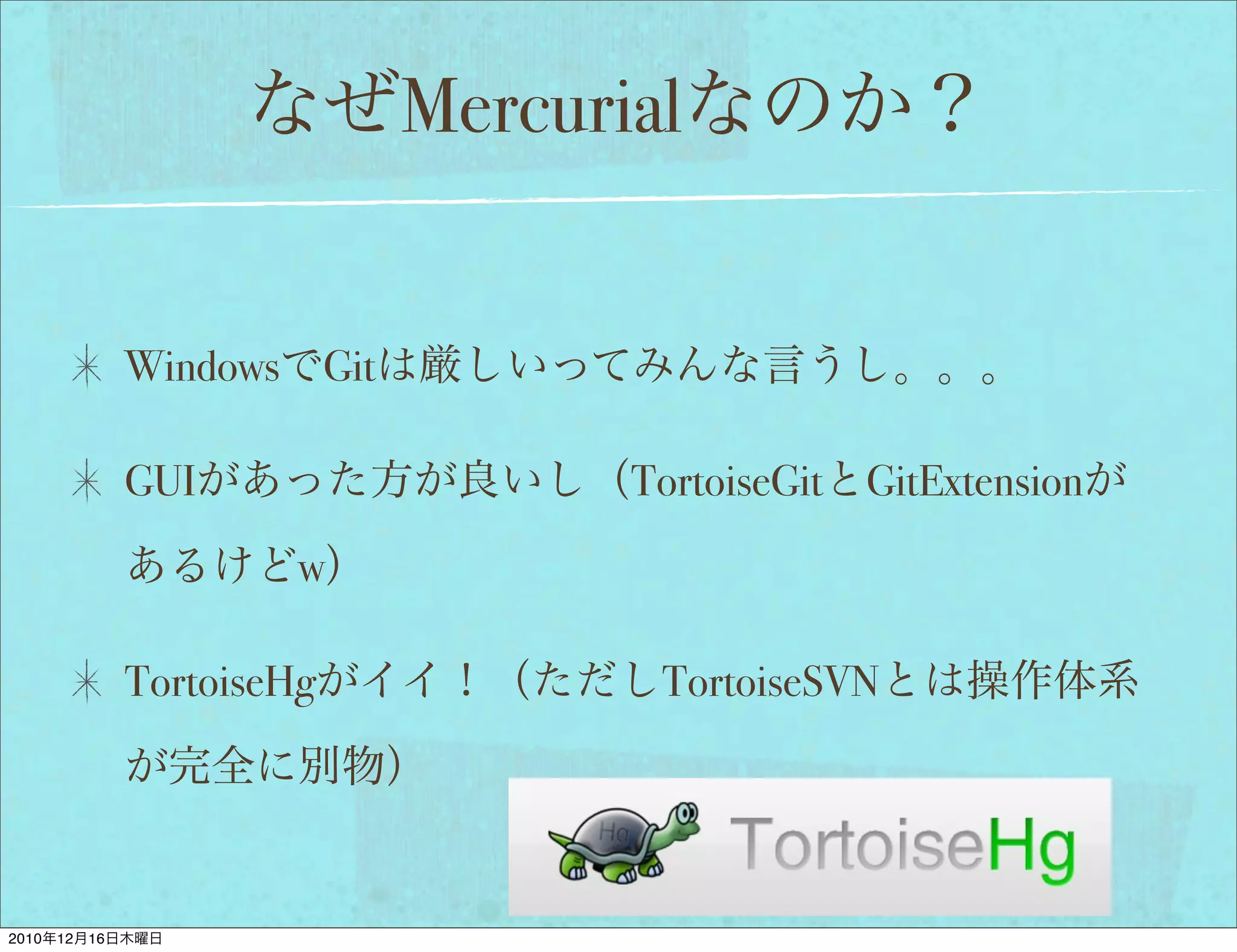 Mercurial


                 Windows      Git

                 GUI                       TortoiseGit GitExtension
                           w

                 TortoiseHg                 TortoiseSVN




2010   12   16
 