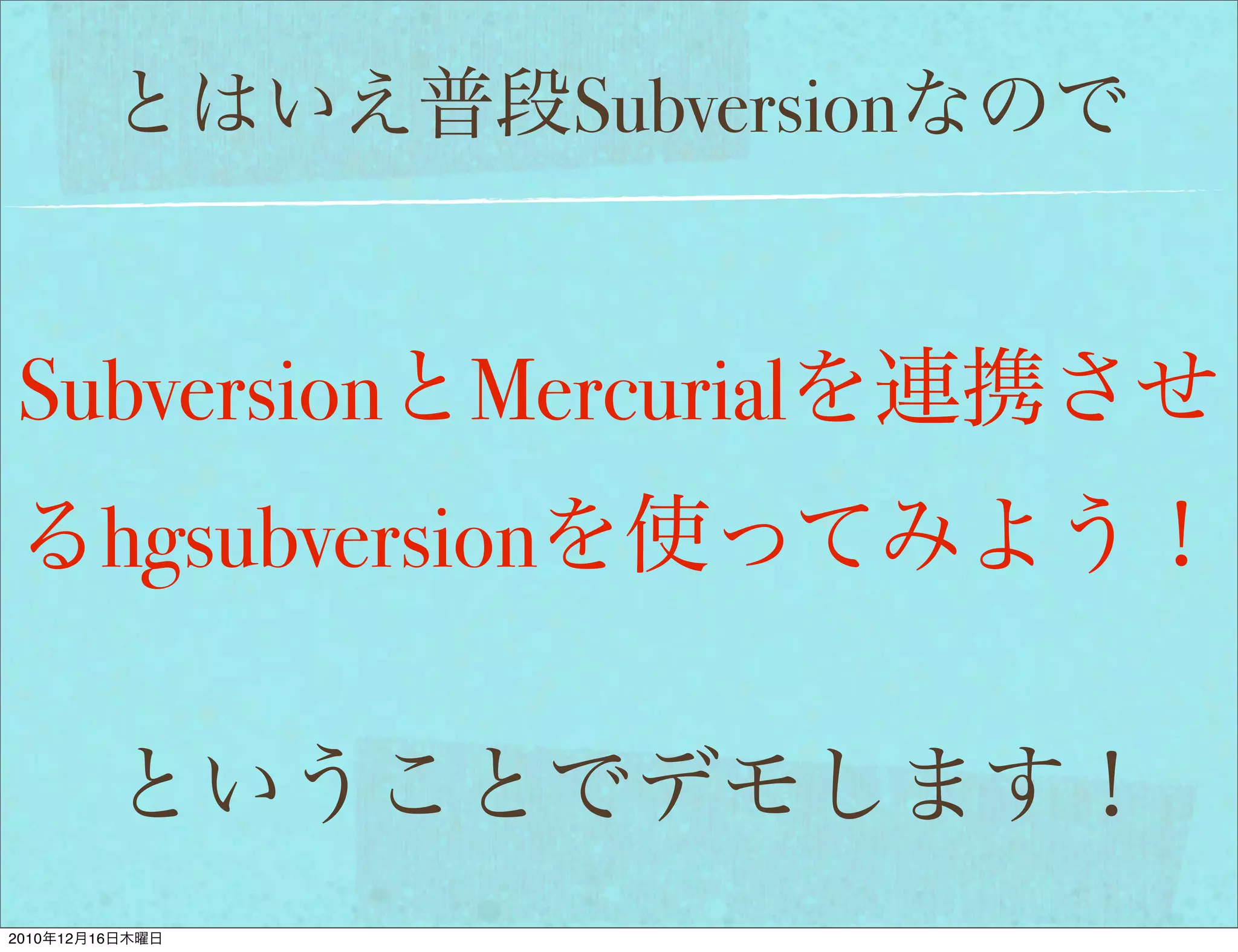 Subversion


 Subversion            Mercurial
             hgsubversion



2010   12   16
 