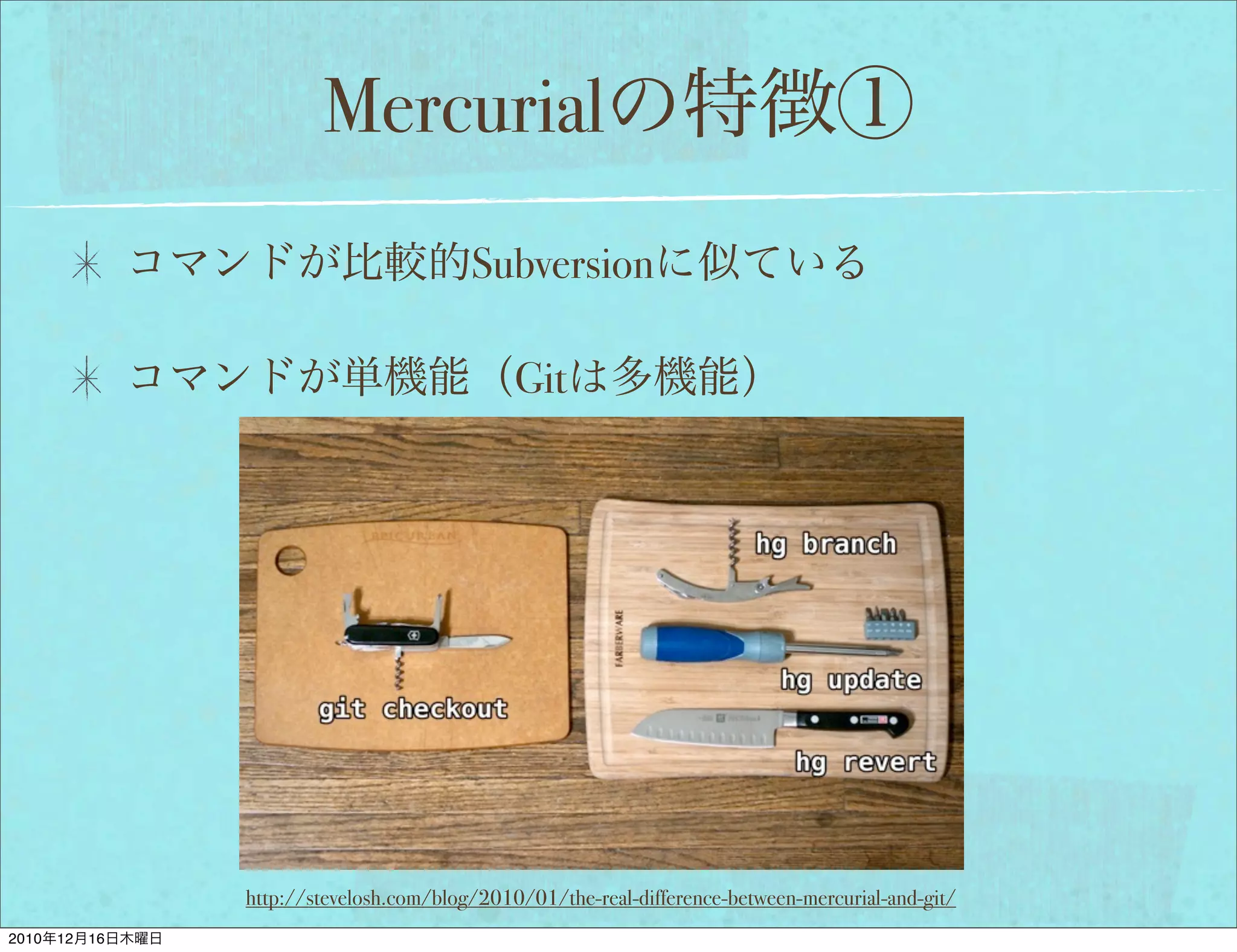 Mercurial
                                          Subversion

                                               Git




                 http://stevelosh.com/blog/2010/01/the-real-difference-between-mercurial-and-git/
2010   12   16
 