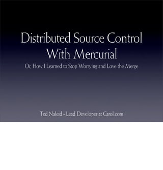 Distributed Source Control
      With Mercurial
Or, How I Learned to Stop Worrying and Love the Merge




       Ted Naleid - Lead Developer at Carol.com