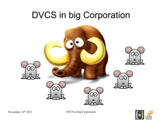 DVCS in big Corporation




November, 14th 2011       DVCS in big Corporation
 