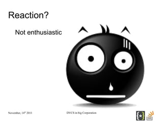 Reaction?
     Not enthusiastic




November, 14th 2011     DVCS in big Corporation
 