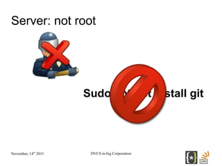 Server: not root




                      Sudo apt-get install git




November, 14th 2011    DVCS in big Corporation
 