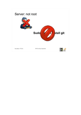 Server: not root




                      Sudo apt-get install git




November, 14th 2011    DVCS in big Corporation
 
