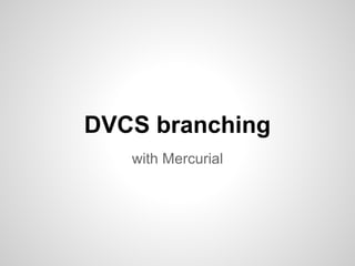 DVCS branching
with Mercurial
 