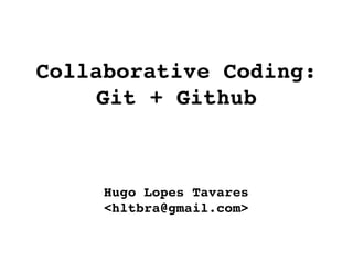 Collaborative Coding:
     Git + Github



     Hugo Lopes Tavares
     <hltbra@gmail.com>
 