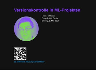 Versionskontrolle in ML-Projekten
FrankHofmann
CusyGmbH,Berlin
enterPy,6.Mai2021
de.slideshare.net/cusyio/dvcenterpy
 