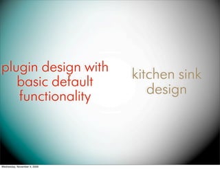 plugin design with            kitchen sink
   basic default
   functionality                 design



Wednesday, November...