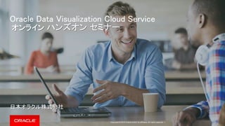 Copyright © 2015 Oracle and/or its affiliates. All rights reserved. |
Oracle Data Visualization Cloud Service
オンライン ハンズオン セミナー
日本オラクル株式会社
 