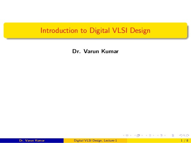 Introduction to Digital VLSI Design
Dr. Varun Kumar
Dr. Varun Kumar Digital VLSI Design, Lecture-1 1 / 8
 