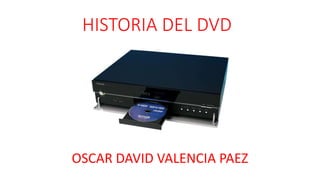 HISTORIA DEL DVD
OSCAR DAVID VALENCIA PAEZ
 