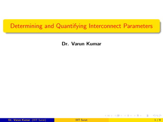 Determining and Quantifying Interconnect Parameters
Dr. Varun Kumar
Dr. Varun Kumar (IIIT Surat) IIIT Surat 1 / 9
 